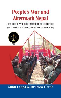 People's War and Aftermath Nepal: The Role of Truthand Reconcialation Commission (with Case Studies of Liberia, Sierra Leone and South Africa) - Sunil Thapa