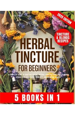 Poza produsului Herbal Tincture for Beginners: A Complete Guide to Crafting Potent, Natural Remedies with Proven Herbal Extractions for Stress, Immunity and Everyday - Alvina Wenger