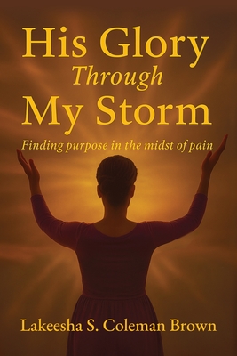 His Glory Through My Storm - Lakeesha S. Brown