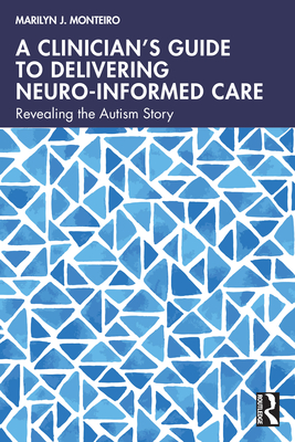 A Clinician's Guide to Delivering Neuro-Informed Care: Revealing the Autism Story - Marilyn J. Monteiro