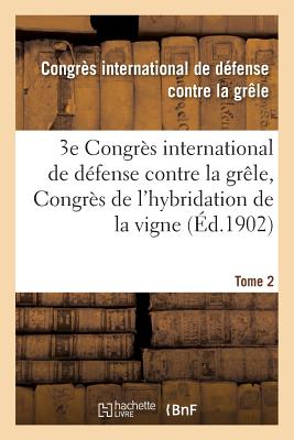 Troisième Congrès International de Défense Contre La Grêle Et Congrès de l'Hybridation Tome 2: de la Vigne, Tenus À Lyon Les 15, 16 Et 17 Novembre 190 -