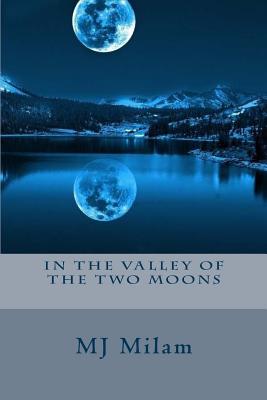 In the Valley of the Two Moons: When Cassandra's Dreams and Reality Come Crash Into Each Other, She Seeks a Deeper Meaning from People That Know about - M. J. Milam
