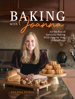 Baking With Joanna: All the Fun of Specialty Baking With Step-by-Step Instructions - Joanna Duell