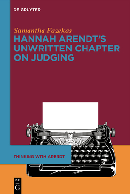 Hannah Arendt's Unwritten Chapter on Judging - Samantha Fazekas
