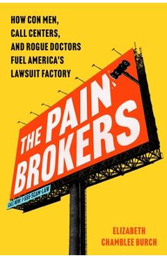 Poza produsului The Pain Brokers: How Con Men, Call Centers, and Rogue Doctors Fuel America's Lawsuit Factory - Elizabeth Chamblee Burch