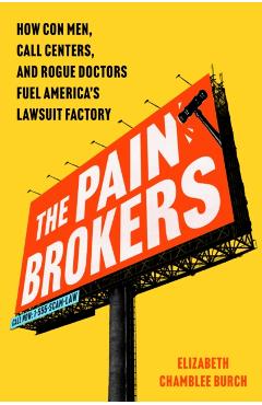 The Pain Brokers: How Con Men, Call Centers, and Rogue Doctors Fuel America's Lawsuit Factory - Elizabeth Chamblee Burch