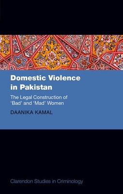 Domestic Violence in Pakistan: The Legal Construction of 'Bad' and 'Mad' Women - Daanika Kamal