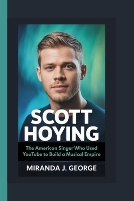 Scott Hoying: The American singer Who Used YouTube to Build a Musical Empire - Miranda J. George