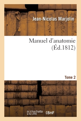 Manuel d'Anatomie. Méthodes À Suivre Pour Disséquer, Injecter, Conserver Les Parties: Qui Composent Le Corps de l'Homme, Et Pour Procéder À l'Ouvertur -