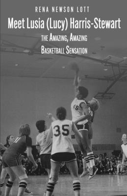 Meet Lusia (Lucy) Harris-Stewart: The Amazing, Amazing Female Basketball Sensation - Rena Newson Lott