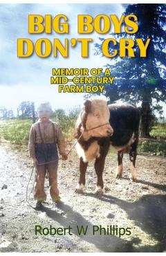 Coperta cărții 'Big Boys Don't Cry: Memoir of a Mid-Century Farm Boy - Robert W. Phillips'