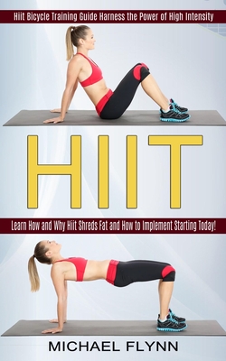 Hiit: Learn How and Why Hiit Shreds Fat and How to Implement Starting Today! (Hiit Bicycle Training Guide Harness the Power of High Intensity) - Michael Flynn