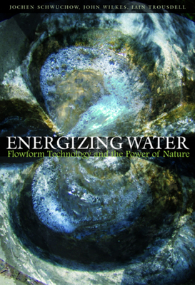 Energizing Water: Flowform Technology and the Power of Nature - Jochen Schwuchow