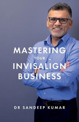 Mastering Your Invisalign Business - Sandeep Kumar