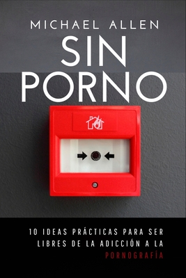 Sin porno: 10 ideas prácticas para ser libres de la adicción a la pornografía - Michael Allen