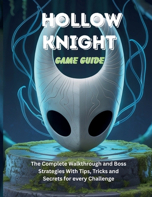 Hollow Knight Game Guide: The Complete Walkthrough and Boss Strategies With Tips Tricks and Secrets for every Challenge - Steve C. Powell