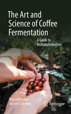 The Art and Science of Coffee Fermentation: A Guide to Biotransformation - Marcel Hackler