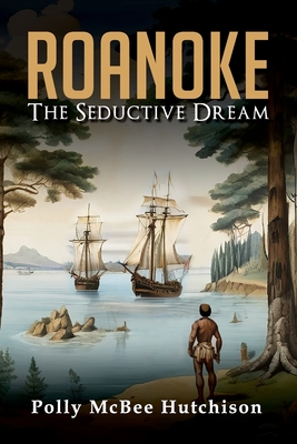 Roanoke: The Seductive Dream - Polly Mcbee Hutchison
