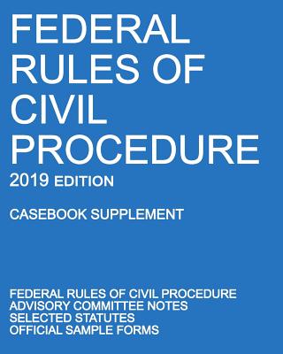 Federal Rules of Civil Procedure; 2019 Edition (Casebook Supplement): With Advisory Committee Notes, Selected Statutes, and Official Forms -