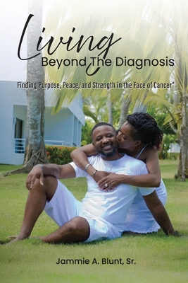 Living Beyond the Diagnosis: Finding Purpose, Peace, and Strength in the Face of Cancer - Jammie A. Blunt