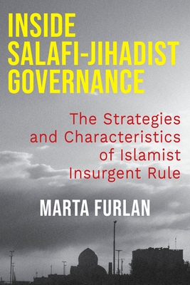 Inside Salafi-Jihadist Governance: The Strategies and Characteristics of Islamist Insurgent Rule - Marta Furlan