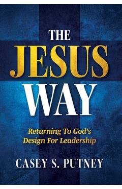 Coperta cărții 'The Jesus Way: Returning to God's Design for Leadership - Casey S. Putney'