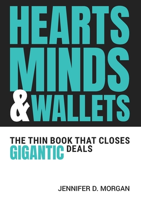 Hearts, Minds & Wallets: The Thin Book That Closes Gigantic Deals - Jennifer D. Morgan