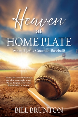 Heaven at Home Plate: What if Jesus Coached Baseball? - Bill Brunton