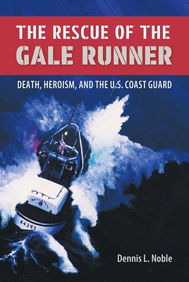 The Rescue of the Gale Runner: Death, Heroism, and the U.S. Coast Guard - Dennis L. Noble