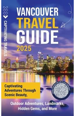 Vancouver Travel Guide: Captivating Adventures through Scenic Beauty, Outdoor Adventures, Landmarks, Hidden Gems, and More - Captivating Travels