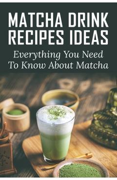 Poza produsului Matcha Drink Recipes Ideas: Everything You Need To Know About Matcha: How To Make The Best Matcha Drink - Jean Labbadia