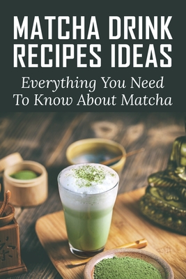 Matcha Drink Recipes Ideas: Everything You Need To Know About Matcha: How To Make The Best Matcha Drink - Jean Labbadia