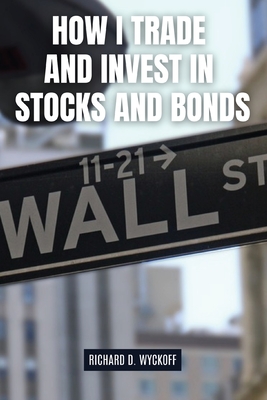 How I Trade and Invest in Stocks and Bonds - Richard D. Wyckoff