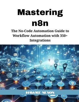Mastering n8n: The No-Code Automation Guide to Workflow Automation with 350+ Integrations - Hawke Nexon
