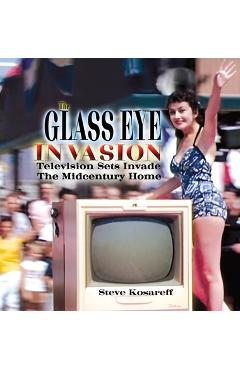 Coperta cărții 'The Glass Eye Invasion: Television Sets Invade The Midcentury Home - Steven John Kosareff'