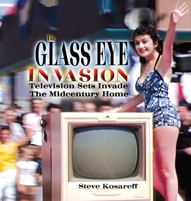 The Glass Eye Invasion: Television Sets Invade The Midcentury Home - Steven John Kosareff
