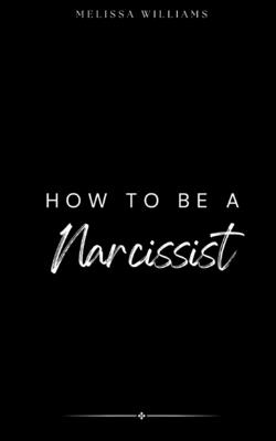 How To Be A Narcissist - Melissa Williams