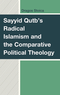 Sayyid Qutb's Radical Islamism and the Comparative Political Theology - Dragos Stoica