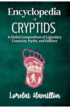 Encyclopedia of Crytids: A Global Compendium of Legendary Creatures, Myths, and Folklore - Lorelai Hamilton