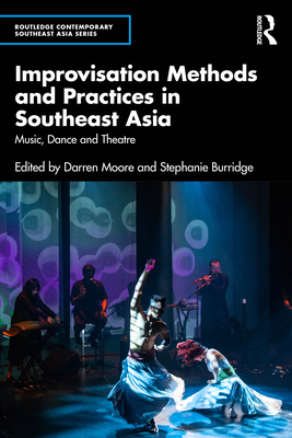 Improvisation Methods and Practices in Southeast Asia: Music, Dance and Theatre - Darren Moore