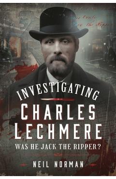 Investigating Charles Lechmere: Was He Jack the Ripper? - Neil Norman