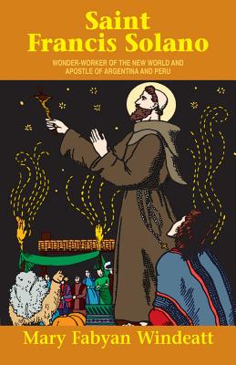 St. Francis Solano: Wonder Worker of the New World and Apostle of Argentina and Peru -