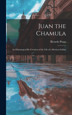 Juan the Chamula; an Ethnological Re-creation of the Life of a Mexican Indian - Ricardo Pozas
