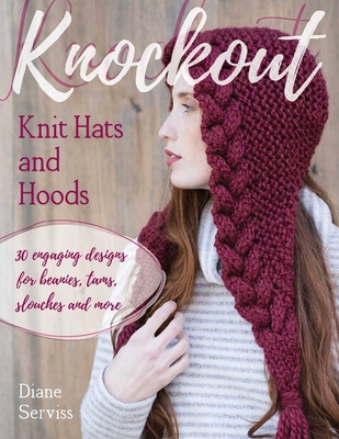 Knockout Knit Hats and Hoods: 30 Engaging Designs for Beanies, Tams, Slouches, and More - Diane Serviss