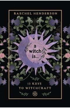 Coperta cărții 'A Witch Is: 13 Keys to Witchcraft - Raechel Henderson'