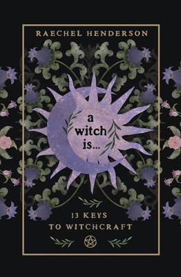 A Witch Is: 13 Keys to Witchcraft - Raechel Henderson
