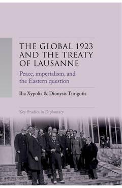 Poza produsului The Global 1923 and the Treaty of Lausanne: Peace, Imperialism, and the Eastern Question - Ilia Xypolia