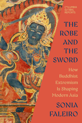 The Robe and the Sword: How Buddhist Extremism Is Shaping Modern Asia - Sonia Faleiro