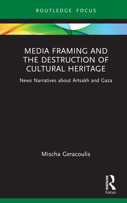 Media Framing and the Destruction of Cultural Heritage: News Narratives about Artsakh and Gaza - Mischa Geracoulis