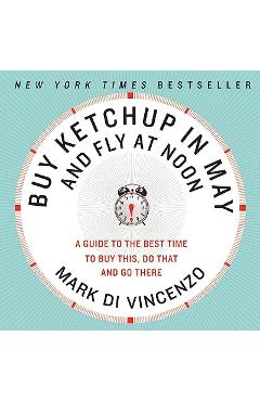 Coperta cărții 'Buy Ketchup in May and Fly at Noon: A Guide to the Best Time to Buy This, Do That and Go There - Mark Di Vincenzo'